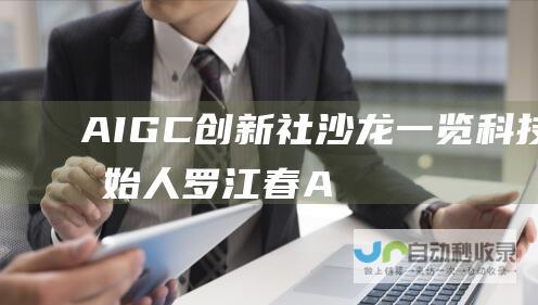 AIGC创新社沙龙一览科技创始人罗江春A