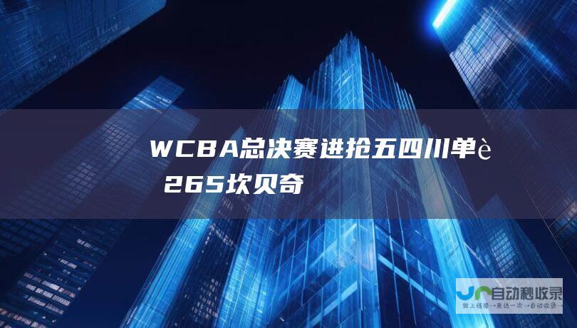 WCBA总决赛进抢五四川单节265坎贝奇