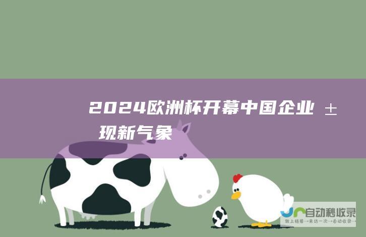 2024欧洲杯开幕：中国企业展现“新气象”